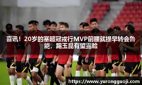 喜讯！20岁的塞超冠戎行MVP前腰就提早转会鲁能，踢玉昆有望露脸